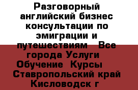 Разговорный английский бизнес консультации по эмиграции и путешествиям - Все города Услуги » Обучение. Курсы   . Ставропольский край,Кисловодск г.